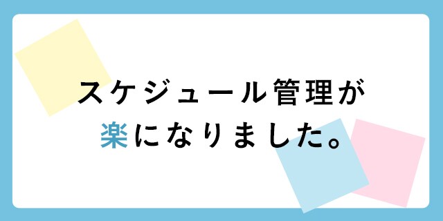 スケジュール管理が楽になりました。
